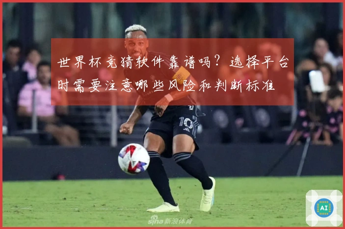 世界杯竞猜软件靠谱吗?选择平台时需要注意哪些风险和判断标准