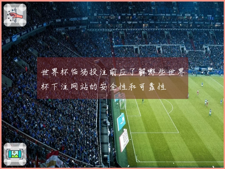 世界杯临场投注前应了解哪些世界杯下注网站的安全性和可靠性